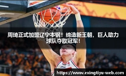 周琦正式加盟辽宁本钢！缔造新王朝，巨人助力球队夺取冠军！